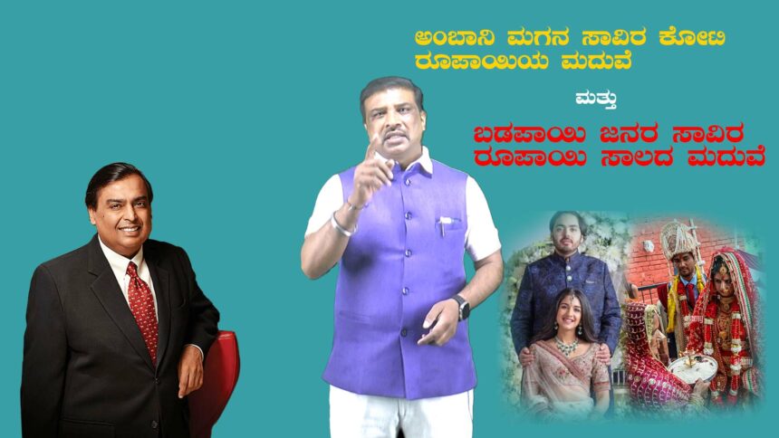 ಅಂಬಾನಿ ಮಗನ ಸಾವಿರ ಕೋಟಿಯ ಮದುವೆ ಮತ್ತು ಅಸಹಾಯಕ ಜನರ ಸಾವಿರ ರೂಪಾಯಿಯ ಸಾಲದ ಮದುವೆ…….